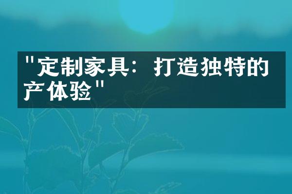 "定制家具：打造独特的房产体验"