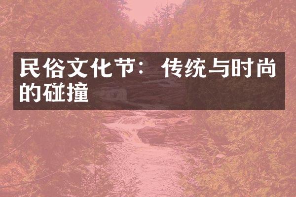 民俗文化节：传统与时尚的碰撞