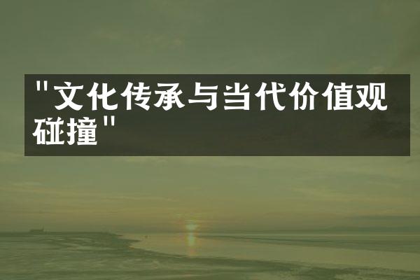 "文化传承与当代价值观的碰撞"