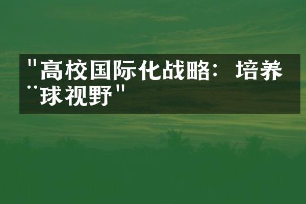 "高校国际化战略：培养全球视野"