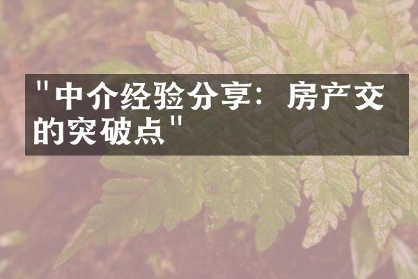 "中介经验分享：房产交易的突破点"