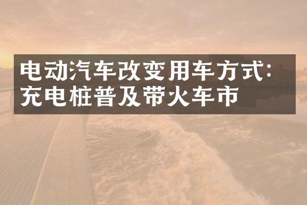 电动汽车改变用车方式：充电桩普及带火车市