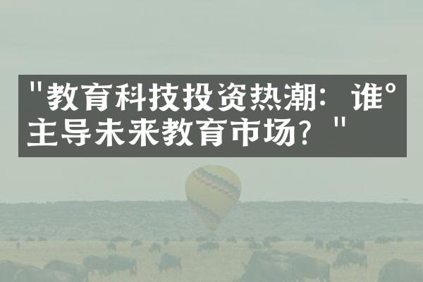 "教育科技投资热潮：谁将主导未来教育市场？"