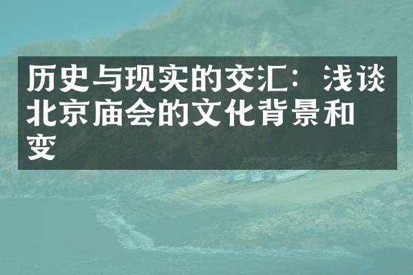 历史与现实的交汇：浅谈北京庙会的文化背景和演变