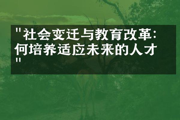 "社会变迁与教育改革：如何培养适应未来的人才？"