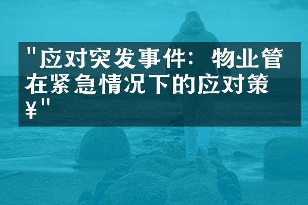 "应对突发事件：物业管理在紧急情况下的应对策略"