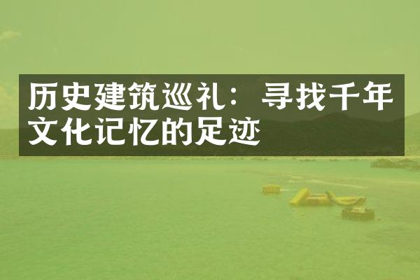 历史建筑巡礼：寻找千年文化记忆的足迹