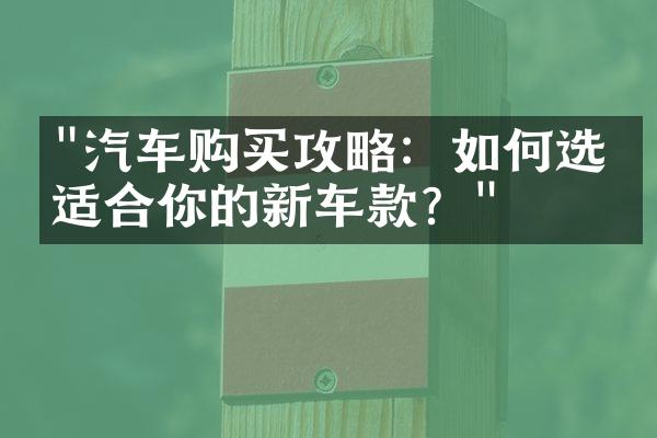 "汽车购买攻略：如何选择适合你的新车款？"