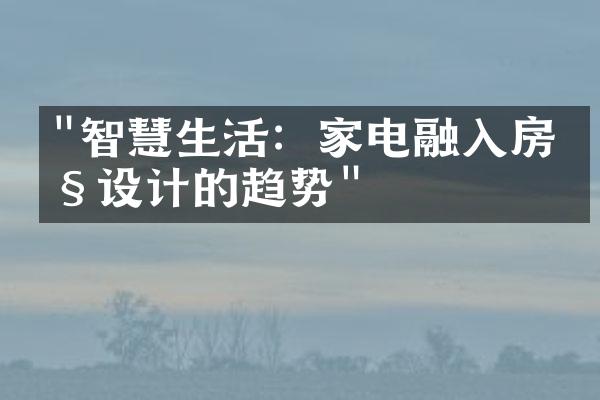 "智慧生活：家电融入房产设计的趋势"