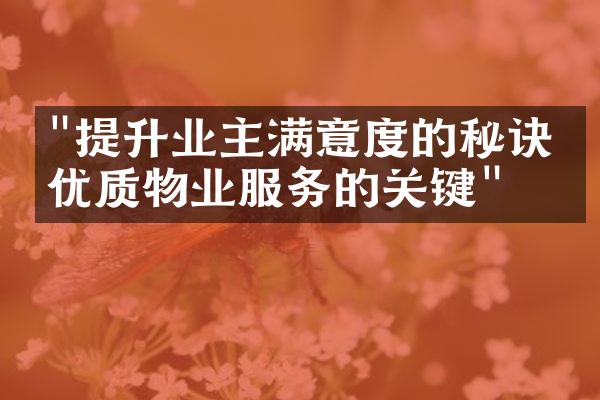 "提升业主满意度的秘诀：优质物业服务的关键"