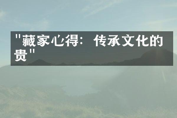 "藏家心得：传承文化的珍贵"