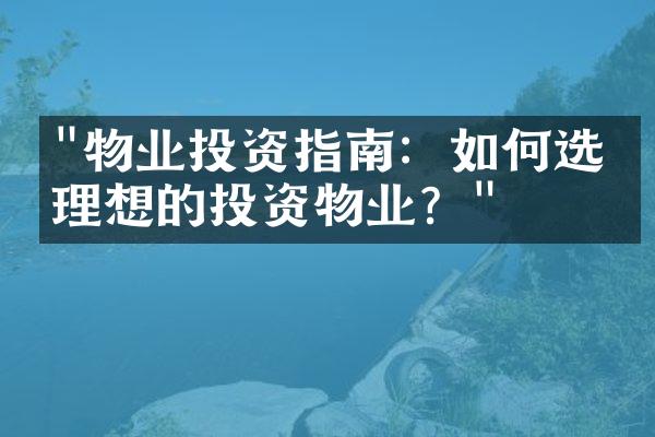 "物业投资指南：如何选择理想的投资物业？"