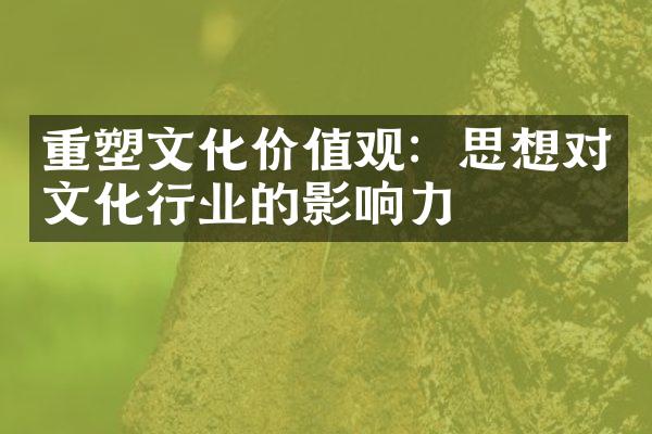 重塑文化价值观：思想对文化行业的影响力