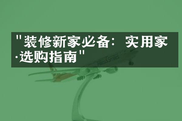 "装修新家必备：实用家具选购指南"