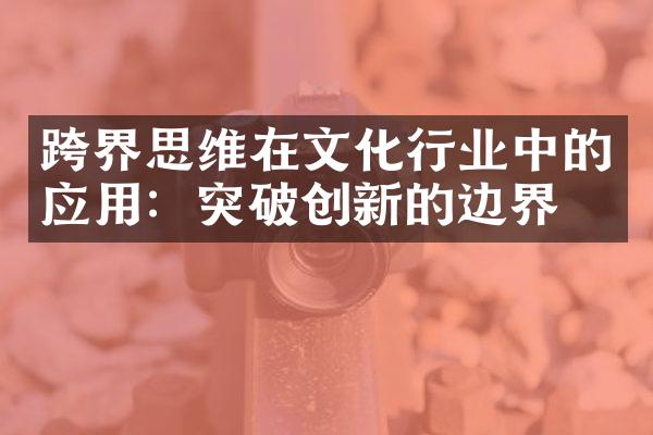 跨界思维在文化行业中的应用：突破创新的边界