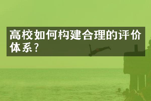 高校如何构建合理的评价体系？