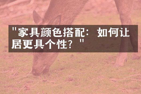 "家具颜色搭配：如何让家居更具个性？"