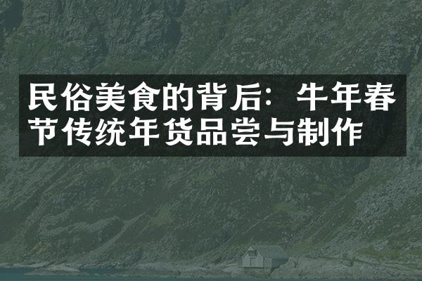 民俗美食的背后：牛年春节传统年货品尝与制作