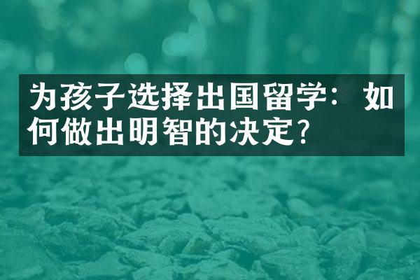 为孩子选择出国留学：如何做出明智的决定？