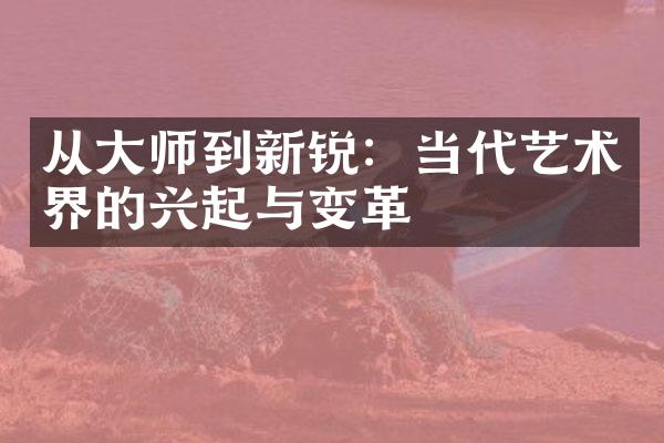 从大师到新锐：当代艺术界的兴起与变革