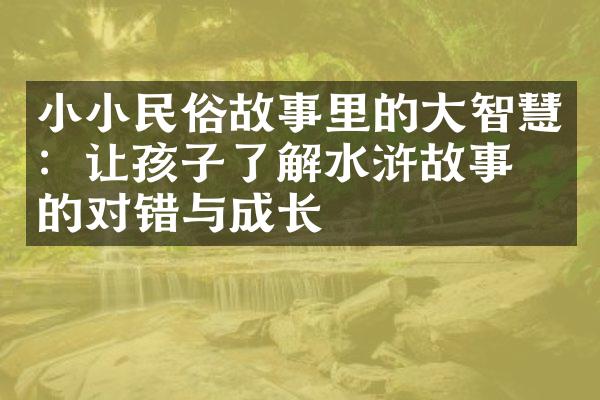 小小民俗故事里的大智慧：让孩子了解水浒故事中的对错与成长