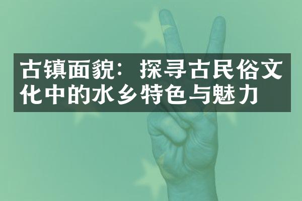 古镇面貌：探寻古民俗文化中的水乡特色与魅力