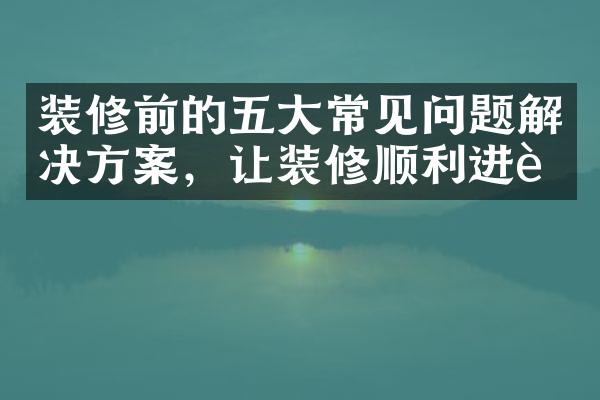 装修前的常见问题解决方案，让装修顺利进行