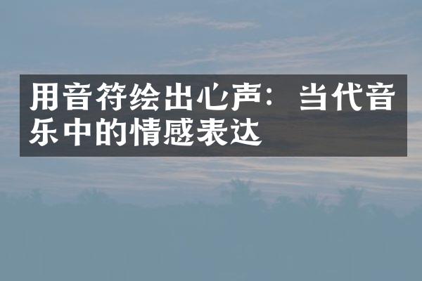 用音符绘出心声：当代音乐中的情感表达