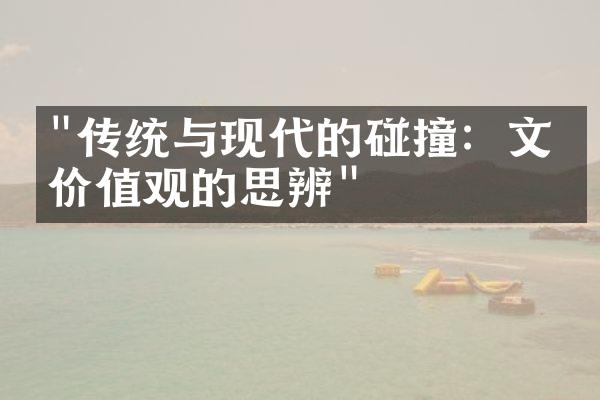 "传统与现代的碰撞：文化价值观的思辨"