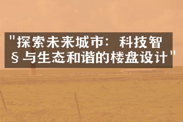 "探索未来城市：科技智慧与生态和谐的楼盘设计"