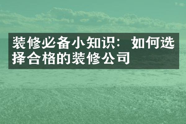 装修必备小知识：如何选择合格的装修公司