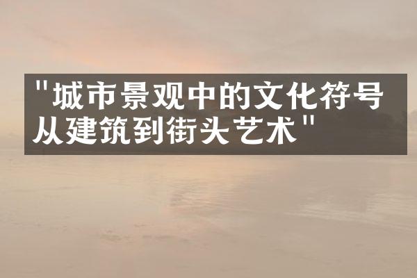 "城市景观中的文化符号：从建筑到街头艺术"