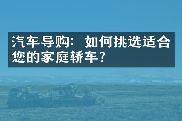 汽车导购：如何挑选适合您的家庭轿车？