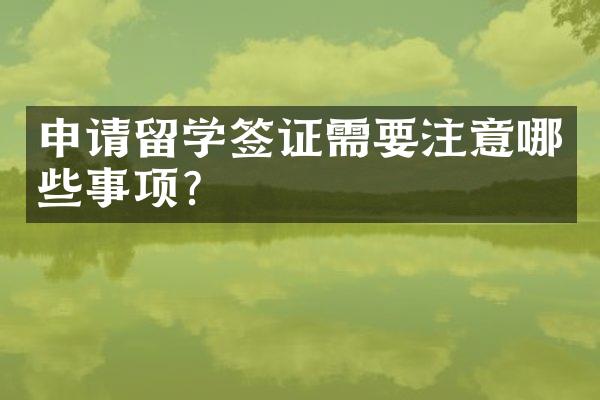 申请留学签证需要注意哪些事项？