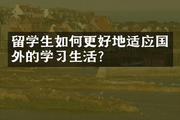 留学生如何更好地适应国外的学习生活？