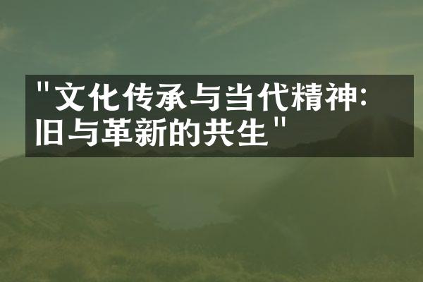 "文化传承与当代精神：怀旧与革新的共生"