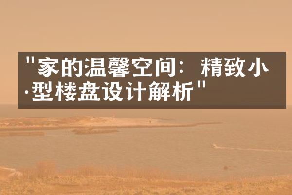 "家的温馨空间：精致小户型楼盘设计解析"