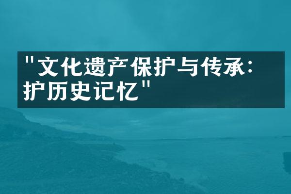 "文化遗产保护与传承：守护历史记忆"