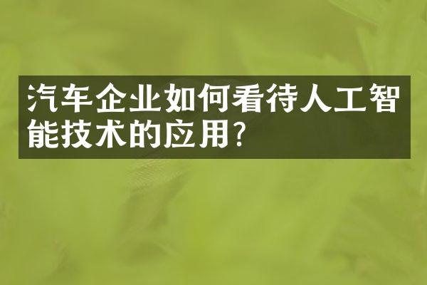 汽车企业如何看待人工智能技术的应用？