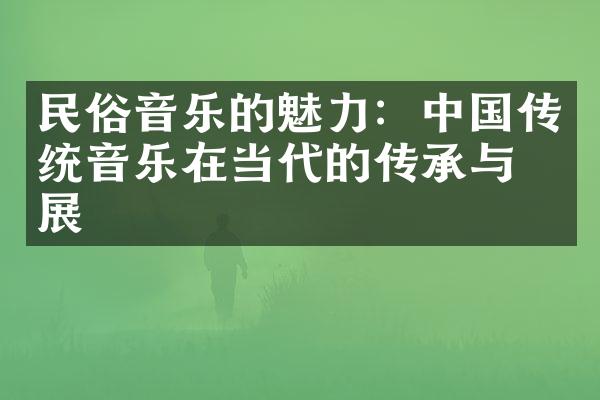 民俗音乐的魅力：中国传统音乐在当代的传承与发展