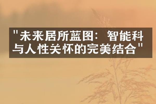 "未来居所蓝图：智能科技与人性关怀的完美结合"