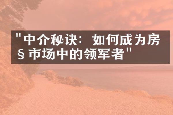 "中介秘诀：如何成为房产市场中的领军者"