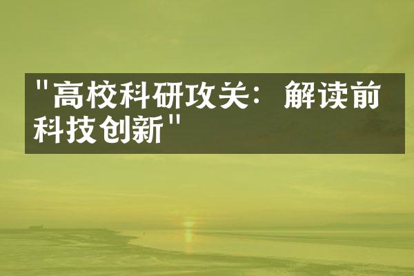 "高校科研攻关：解读前沿科技创新"