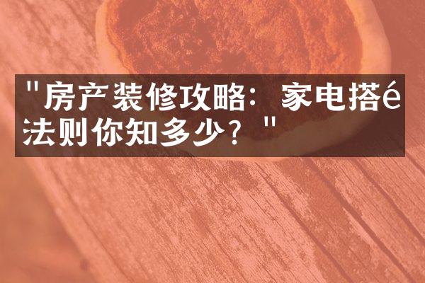 "房产装修攻略：家电搭配法则你知多少？"