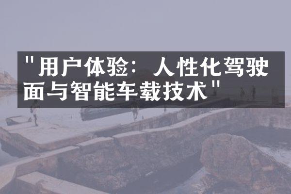 "用户体验：人性化驾驶界面与智能车载技术"