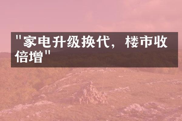 "家电升级换代，楼市收益倍增"