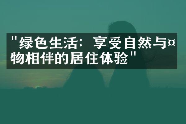 "绿色生活：享受自然与植物相伴的居住体验"