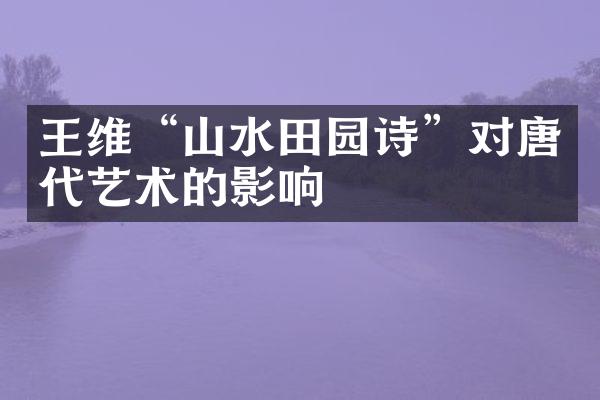 王维“山水田园诗”对唐代艺术的影响