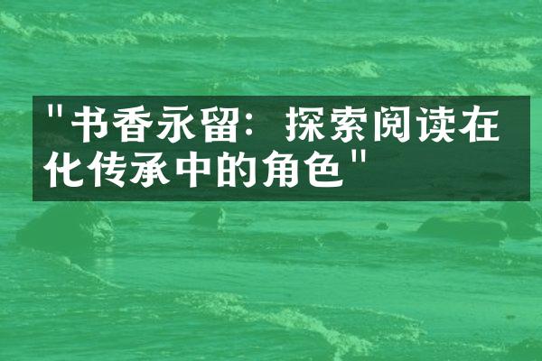 "书香永留：探索阅读在文化传承中的角色"