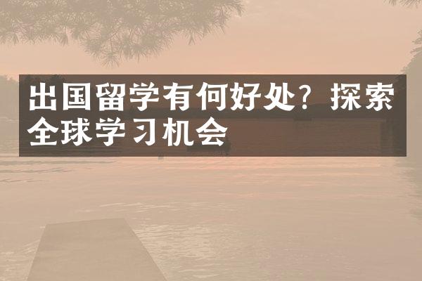 出国留学有何好处？探索全球学习机会